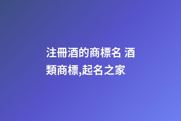 注冊酒的商標名 酒類商標,起名之家-第1張-商標起名-玄機派